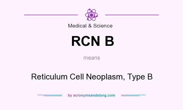 What does RCN B mean? It stands for Reticulum Cell Neoplasm, Type B