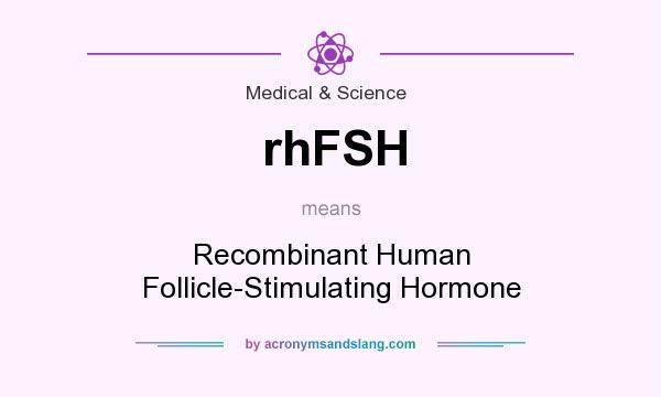 What does rhFSH mean? It stands for Recombinant Human Follicle-Stimulating Hormone