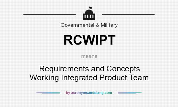 What does RCWIPT mean? It stands for Requirements and Concepts Working Integrated Product Team