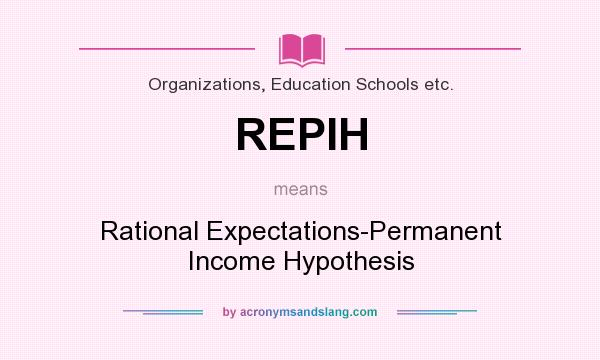 What does REPIH mean? It stands for Rational Expectations-Permanent Income Hypothesis