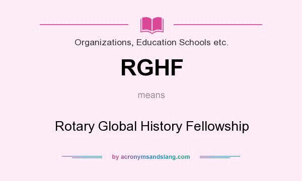 What does RGHF mean? It stands for Rotary Global History Fellowship