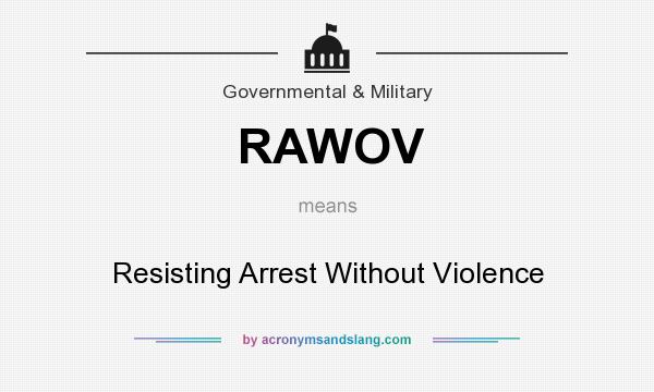 What does RAWOV mean? It stands for Resisting Arrest Without Violence
