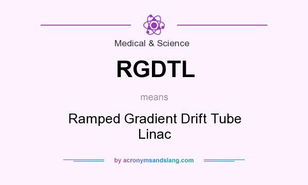 What does RGDTL mean? It stands for Ramped Gradient Drift Tube Linac