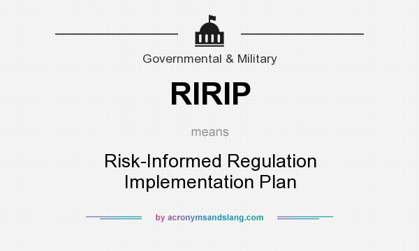 What does RIRIP mean? It stands for Risk-Informed Regulation Implementation Plan