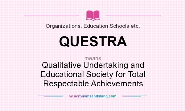 What does QUESTRA mean? It stands for Qualitative Undertaking and Educational Society for Total Respectable Achievements