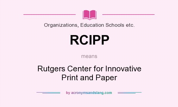 What does RCIPP mean? It stands for Rutgers Center for Innovative Print and Paper
