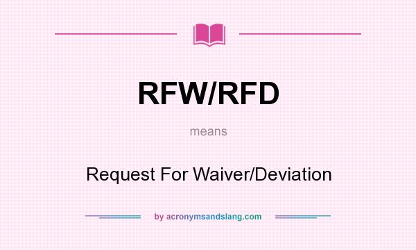 What does RFW/RFD mean? It stands for Request For Waiver/Deviation