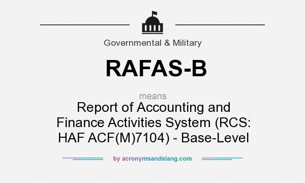 What does RAFAS-B mean? It stands for Report of Accounting and Finance Activities System (RCS: HAF ACF(M)7104) - Base-Level