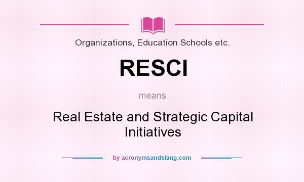 What does RESCI mean? It stands for Real Estate and Strategic Capital Initiatives
