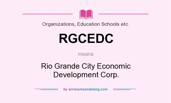 What does RGCEDC mean? It stands for Rio Grande City Economic Development Corp.