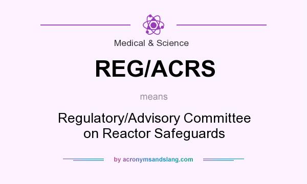 What does REG/ACRS mean? It stands for Regulatory/Advisory Committee on Reactor Safeguards