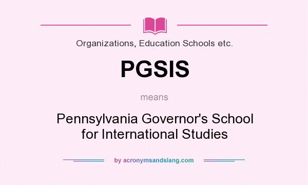 What does PGSIS mean? It stands for Pennsylvania Governor`s School for International Studies