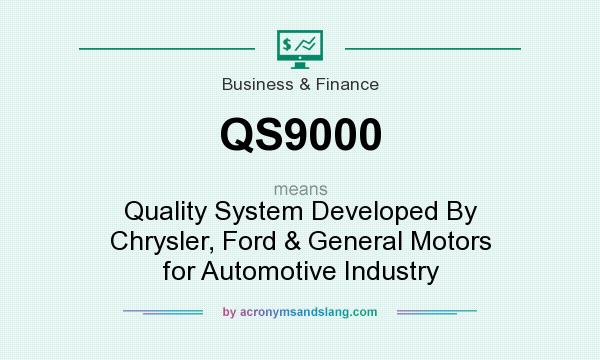 What does QS9000 mean? It stands for Quality System Developed By Chrysler, Ford & General Motors for Automotive Industry