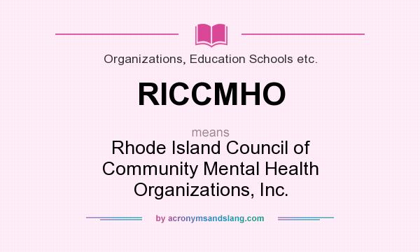 What does RICCMHO mean? It stands for Rhode Island Council of Community Mental Health Organizations, Inc.