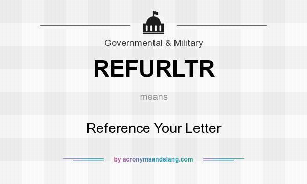 What does REFURLTR mean? It stands for Reference Your Letter