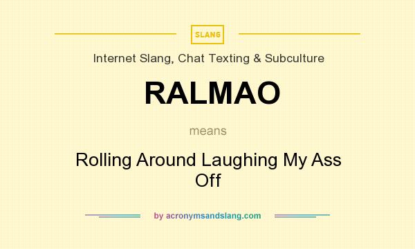 What does RALMAO mean? It stands for Rolling Around Laughing My Ass Off