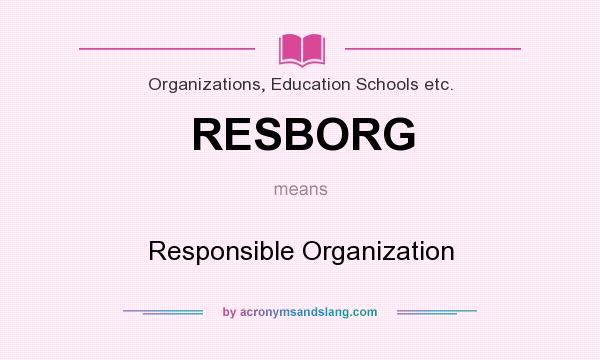 What does RESBORG mean? It stands for Responsible Organization