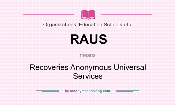 What does RAUS mean? It stands for Recoveries Anonymous Universal Services