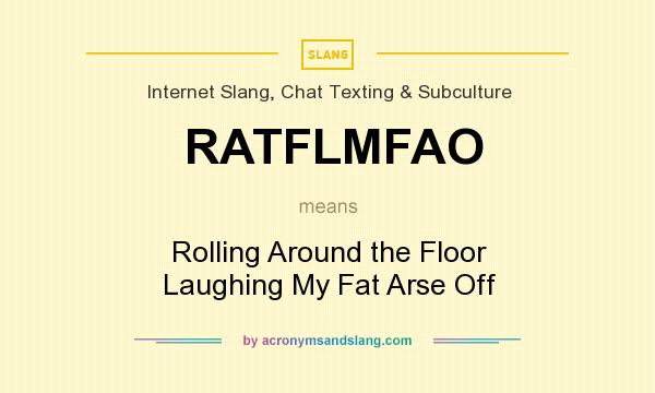 What does RATFLMFAO mean? It stands for Rolling Around the Floor Laughing My Fat Arse Off