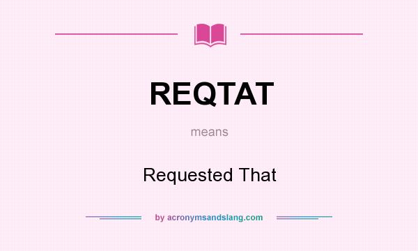 What does REQTAT mean? It stands for Requested That