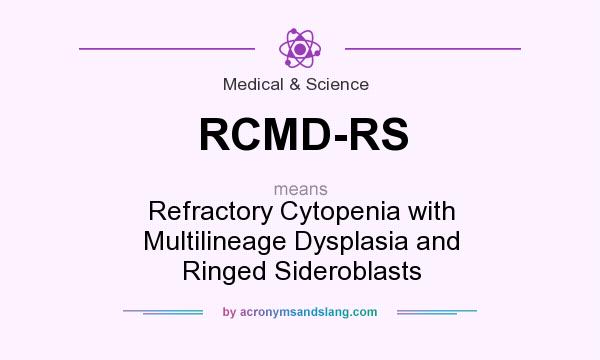 What does RCMD-RS mean? It stands for Refractory Cytopenia with Multilineage Dysplasia and Ringed Sideroblasts