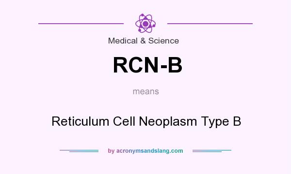 What does RCN-B mean? It stands for Reticulum Cell Neoplasm Type B