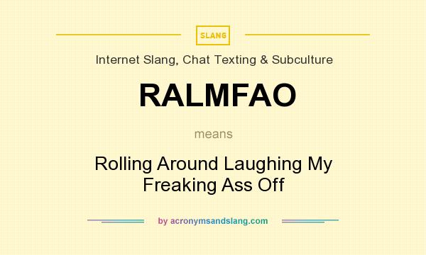 What does RALMFAO mean? It stands for Rolling Around Laughing My Freaking Ass Off