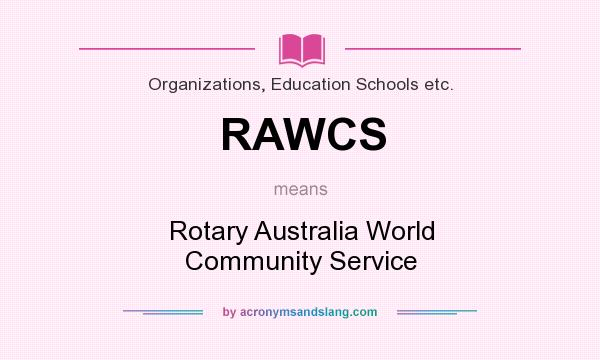 What does RAWCS mean? It stands for Rotary Australia World Community Service