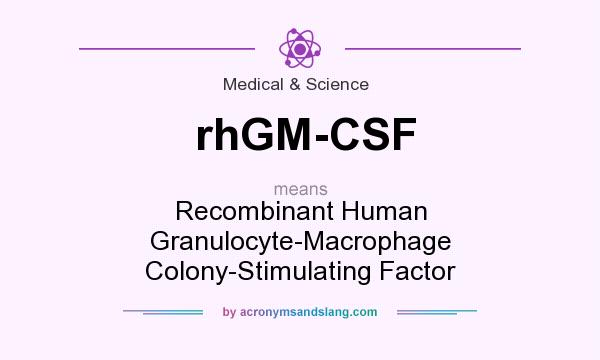 What does rhGM-CSF mean? It stands for Recombinant Human Granulocyte-Macrophage Colony-Stimulating Factor