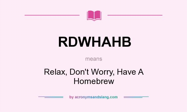 What does RDWHAHB mean? It stands for Relax, Don`t Worry, Have A Homebrew