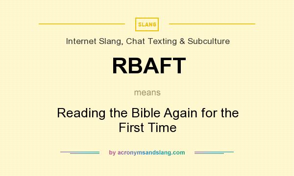 What does RBAFT mean? It stands for Reading the Bible Again for the First Time
