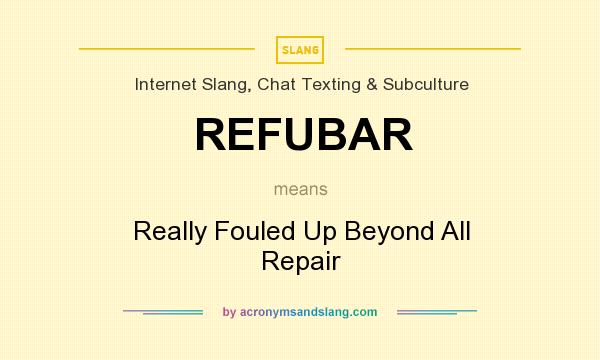 What does REFUBAR mean? It stands for Really Fouled Up Beyond All Repair