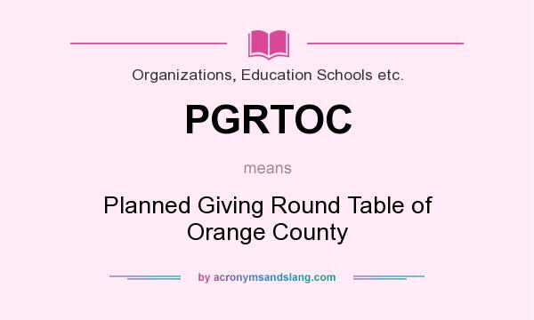 What does PGRTOC mean? It stands for Planned Giving Round Table of Orange County