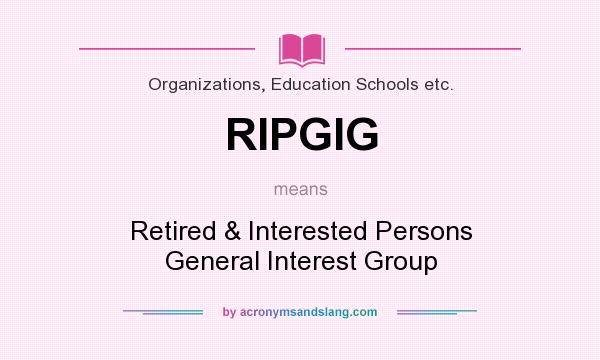 What does RIPGIG mean? It stands for Retired & Interested Persons General Interest Group