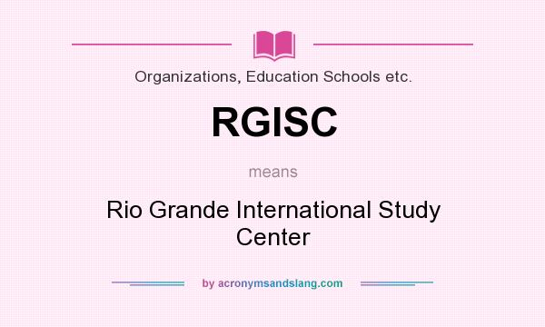 What does RGISC mean? It stands for Rio Grande International Study Center