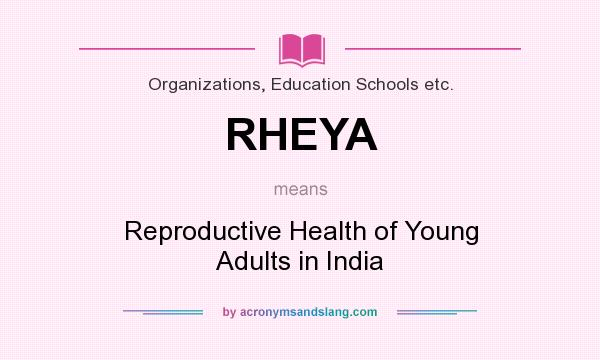 What does RHEYA mean? It stands for Reproductive Health of Young Adults in India