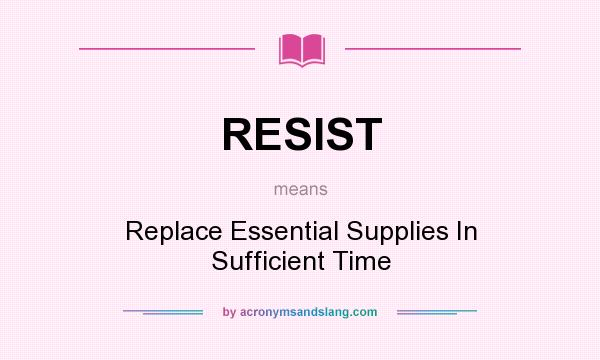 What does RESIST mean? It stands for Replace Essential Supplies In Sufficient Time