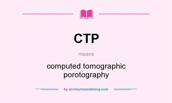 What does CTP mean? It stands for computed tomographic porotography
