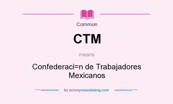 What does CTM mean? It stands for Confederaci=n de Trabajadores Mexicanos