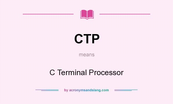 What does CTP mean? It stands for C Terminal Processor
