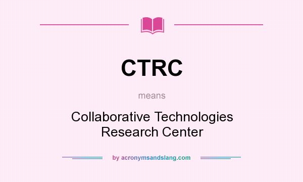 What does CTRC mean? It stands for Collaborative Technologies Research Center