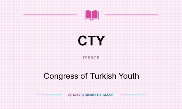 What does CTY mean? It stands for Congress of Turkish Youth