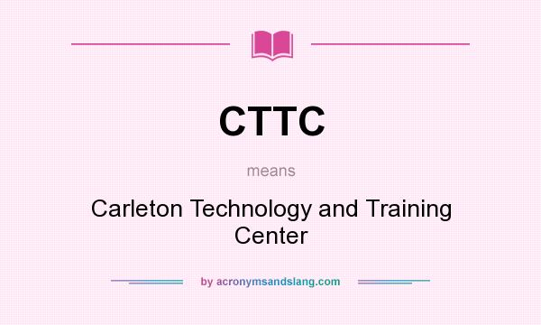What does CTTC mean? It stands for Carleton Technology and Training Center
