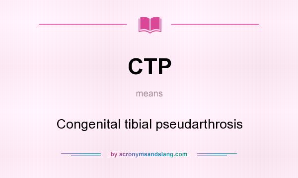 What does CTP mean? It stands for Congenital tibial pseudarthrosis