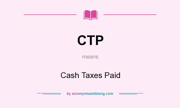 What does CTP mean? It stands for Cash Taxes Paid