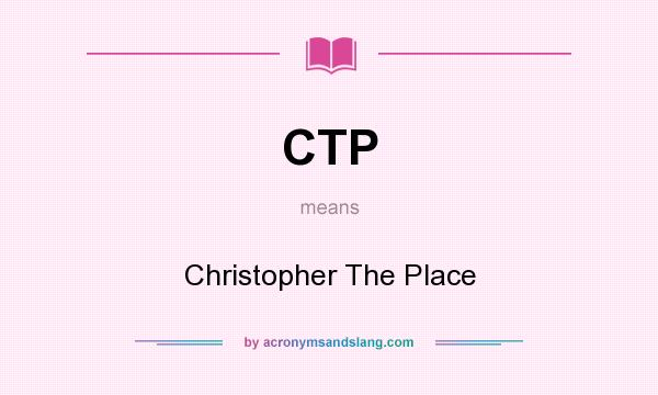 What does CTP mean? It stands for Christopher The Place