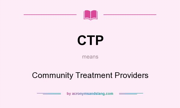 What does CTP mean? It stands for Community Treatment Providers