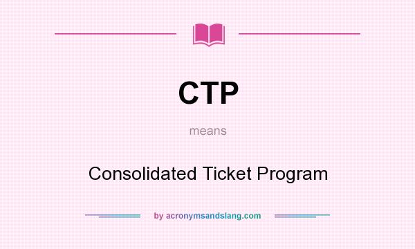 What does CTP mean? It stands for Consolidated Ticket Program