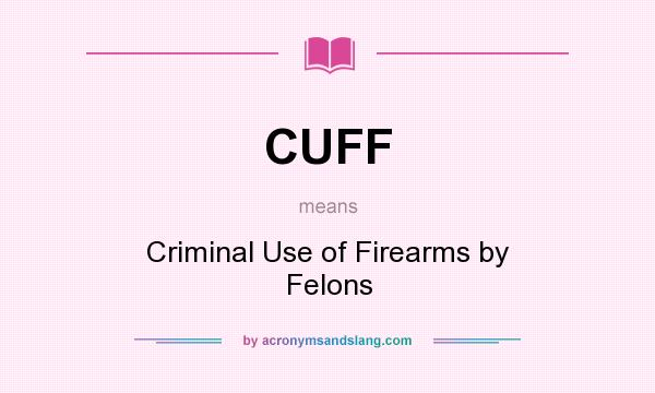 What does CUFF mean? It stands for Criminal Use of Firearms by Felons