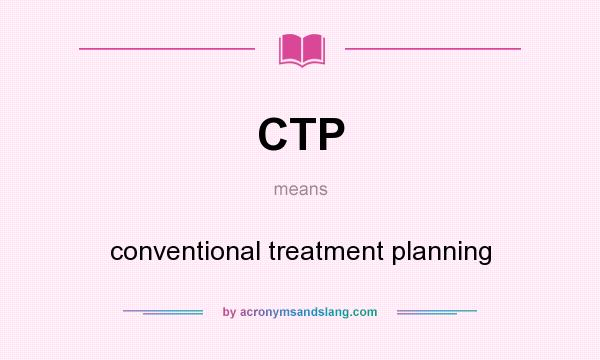 What does CTP mean? It stands for conventional treatment planning